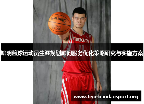 姚明篮球运动员生涯规划顾问服务优化策略研究与实施方案 姚明篮球运动员生涯规划顾问服务优化策略研究与实施方案