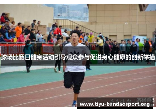 球场比赛日健身活动引导观众参与促进身心健康的创新举措 球场比赛日健身活动引导观众参与促进身心健康的创新举措