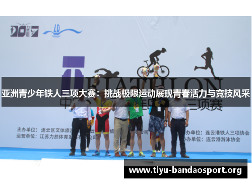 亚洲青少年铁人三项大赛:挑战极限运动展现青春活力与竞技风采 亚洲青少年铁人三项大赛:挑战极限运动展现青春活力与竞技风采