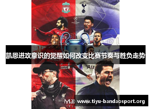 凯恩进攻意识的觉醒如何改变比赛节奏与胜负走势 凯恩进攻意识的觉醒如何改变比赛节奏与胜负走势