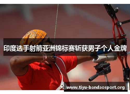 印度选手射箭亚洲锦标赛斩获男子个人金牌 印度选手射箭亚洲锦标赛斩获男子个人金牌