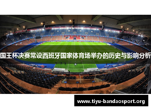 国王杯决赛常设西班牙国家体育场举办的历史与影响分析 国王杯决赛常设西班牙国家体育场举办的历史与影响分析