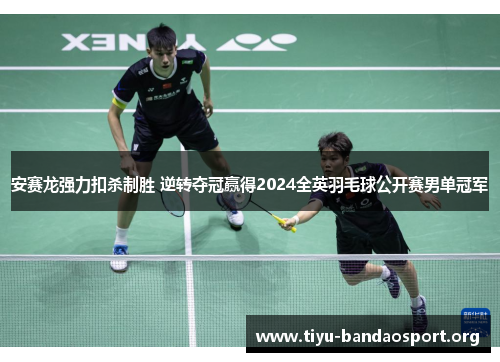 安赛龙强力扣杀制胜 逆转夺冠赢得2024全英羽毛球公开赛男单冠军 安赛龙强力扣杀制胜 逆转夺冠赢得2024全英羽毛球公开赛男单冠军