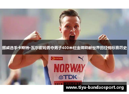 挪威选手卡斯特·瓦尔霍姆勇夺男子400米栏金牌刷新世界田径锦标赛历史 挪威选手卡斯特·瓦尔霍姆勇夺男子400米栏金牌刷新世界田径锦标赛历史
