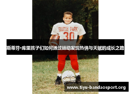斯蒂芬·库里孩子们如何通过运动发现热情与天赋的成长之路 斯蒂芬·库里孩子们如何通过运动发现热情与天赋的成长之路