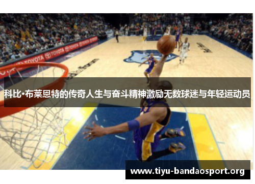 科比·布莱恩特的传奇人生与奋斗精神激励无数球迷与年轻运动员 科比·布莱恩特的传奇人生与奋斗精神激励无数球迷与年轻运动员