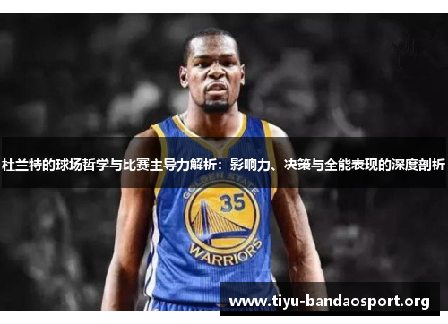杜兰特的球场哲学与比赛主导力解析:影响力、决策与全能表现的深度剖析 杜兰特的球场哲学与比赛主导力解析:影响力、决策与全能表现的深度剖析
