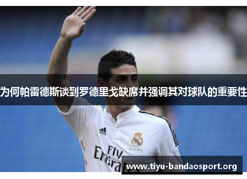 为何帕雷德斯谈到罗德里戈缺席并强调其对球队的重要性 为何帕雷德斯谈到罗德里戈缺席并强调其对球队的重要性