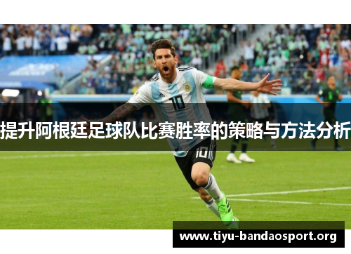 提升阿根廷足球队比赛胜率的策略与方法分析 提升阿根廷足球队比赛胜率的策略与方法分析