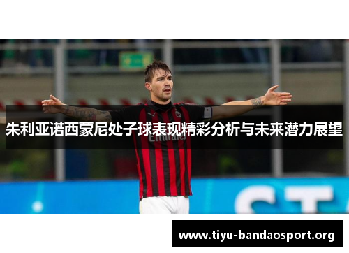 朱利亚诺西蒙尼处子球表现精彩分析与未来潜力展望 朱利亚诺西蒙尼处子球表现精彩分析与未来潜力展望