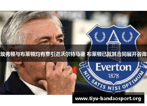 埃弗顿与布莱顿均有意引进沃尔特马德 布莱顿已就其合同展开咨询 埃弗顿与布莱顿均有意引进沃尔特马德 布莱顿已就其合同展开咨询