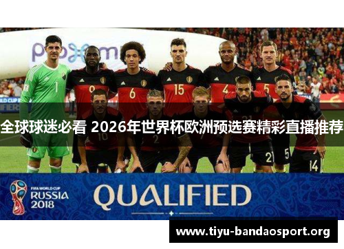 全球球迷必看 2026年世界杯欧洲预选赛精彩直播推荐 全球球迷必看 2026年世界杯欧洲预选赛精彩直播推荐