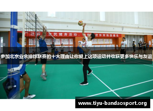 参加北京业余排球联赛的十大理由让你爱上这项运动并收获更多快乐与友谊 参加北京业余排球联赛的十大理由让你爱上这项运动并收获更多快乐与友谊