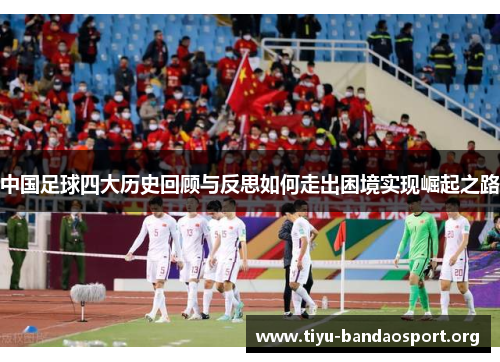 中国足球四大历史回顾与反思如何走出困境实现崛起之路 中国足球四大历史回顾与反思如何走出困境实现崛起之路