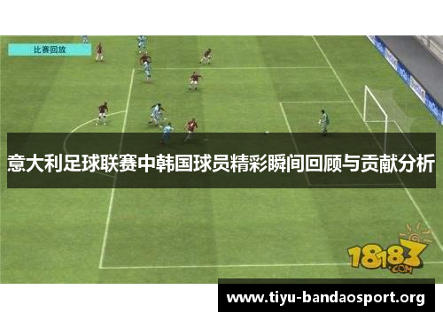 意大利足球联赛中韩国球员精彩瞬间回顾与贡献分析 意大利足球联赛中韩国球员精彩瞬间回顾与贡献分析