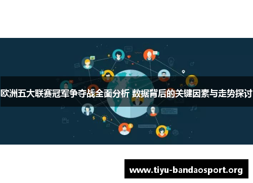 欧洲五大联赛冠军争夺战全面分析 数据背后的关键因素与走势探讨 欧洲五大联赛冠军争夺战全面分析 数据背后的关键因素与走势探讨