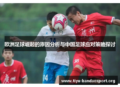 欧洲足球崛起的原因分析与中国足球应对策略探讨 欧洲足球崛起的原因分析与中国足球应对策略探讨