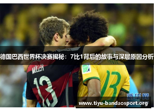 德国巴西世界杯决赛揭秘:7比1背后的故事与深层原因分析 德国巴西世界杯决赛揭秘:7比1背后的故事与深层原因分析