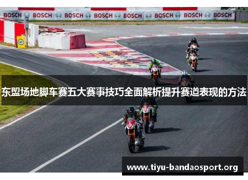 东盟场地脚车赛五大赛事技巧全面解析提升赛道表现的方法 东盟场地脚车赛五大赛事技巧全面解析提升赛道表现的方法