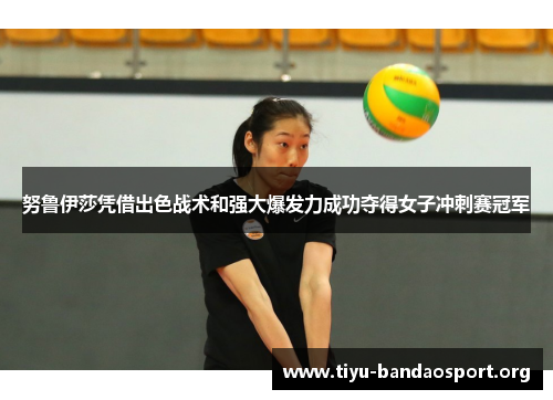 努鲁伊莎凭借出色战术和强大爆发力成功夺得女子冲刺赛冠军 努鲁伊莎凭借出色战术和强大爆发力成功夺得女子冲刺赛冠军