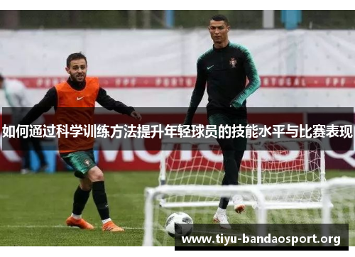 如何通过科学训练方法提升年轻球员的技能水平与比赛表现 如何通过科学训练方法提升年轻球员的技能水平与比赛表现
