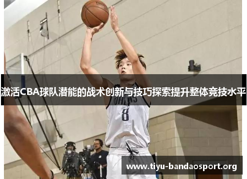 激活CBA球队潜能的战术创新与技巧探索提升整体竞技水平 激活CBA球队潜能的战术创新与技巧探索提升整体竞技水平