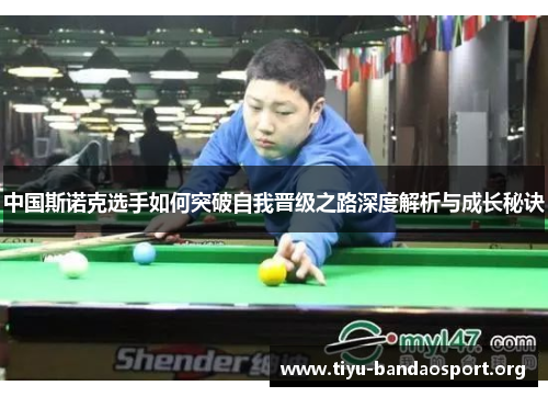 中国斯诺克选手如何突破自我晋级之路深度解析与成长秘诀 中国斯诺克选手如何突破自我晋级之路深度解析与成长秘诀