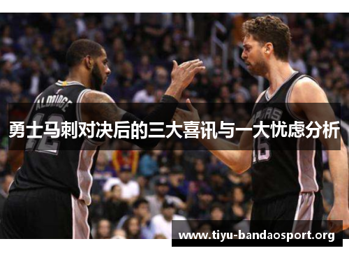 勇士马刺对决后的三大喜讯与一大忧虑分析 勇士马刺对决后的三大喜讯与一大忧虑分析