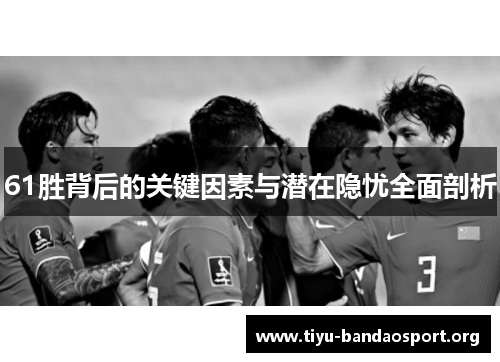 61胜背后的关键因素与潜在隐忧全面剖析 61胜背后的关键因素与潜在隐忧全面剖析