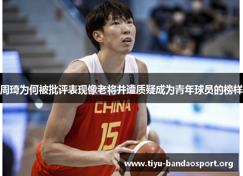 周琦为何被批评表现像老将并遭质疑成为青年球员的榜样 周琦为何被批评表现像老将并遭质疑成为青年球员的榜样