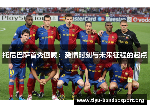 托尼巴萨首秀回顾:激情时刻与未来征程的起点 托尼巴萨首秀回顾:激情时刻与未来征程的起点