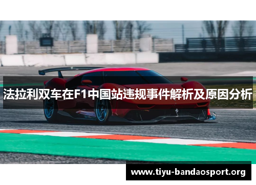 法拉利双车在F1中国站违规事件解析及原因分析 法拉利双车在F1中国站违规事件解析及原因分析