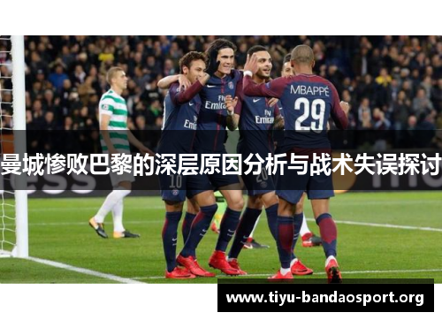 曼城惨败巴黎的深层原因分析与战术失误探讨 曼城惨败巴黎的深层原因分析与战术失误探讨