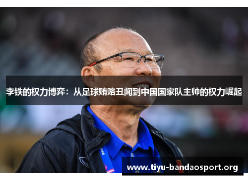 李铁的权力博弈:从足球贿赂丑闻到中国国家队主帅的权力崛起 李铁的权力博弈:从足球贿赂丑闻到中国国家队主帅的权力崛起