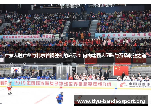 广东大胜广州与北京首钢胜利的启示 如何构建强大团队与赛场制胜之道 广东大胜广州与北京首钢胜利的启示 如何构建强大团队与赛场制胜之道