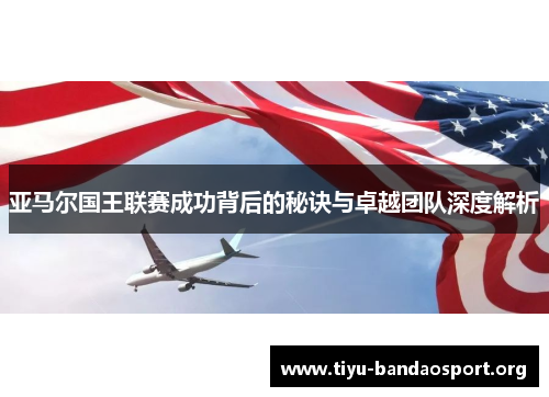 亚马尔国王联赛成功背后的秘诀与卓越团队深度解析 亚马尔国王联赛成功背后的秘诀与卓越团队深度解析