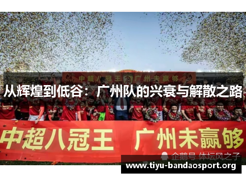 从辉煌到低谷:广州队的兴衰与解散之路 从辉煌到低谷:广州队的兴衰与解散之路