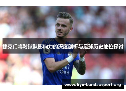 捷克门将对球队影响力的深度剖析与足球历史地位探讨 捷克门将对球队影响力的深度剖析与足球历史地位探讨