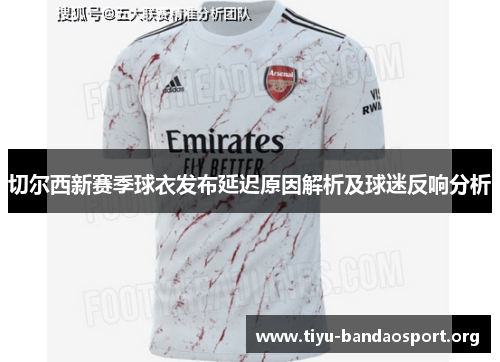 切尔西新赛季球衣发布延迟原因解析及球迷反响分析 切尔西新赛季球衣发布延迟原因解析及球迷反响分析