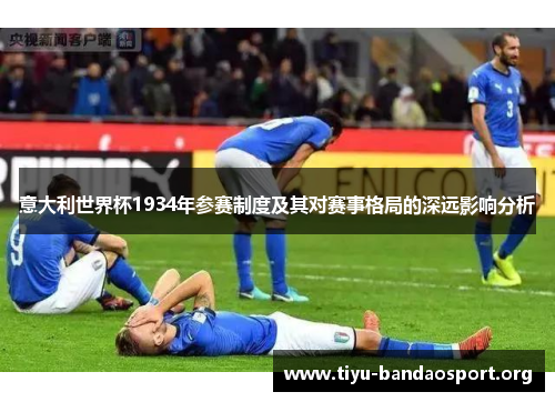 意大利世界杯1934年参赛制度及其对赛事格局的深远影响分析 意大利世界杯1934年参赛制度及其对赛事格局的深远影响分析
