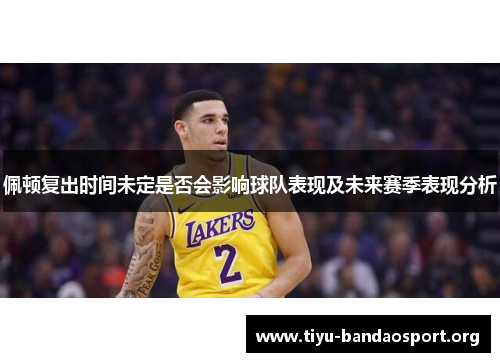 佩顿复出时间未定是否会影响球队表现及未来赛季表现分析 佩顿复出时间未定是否会影响球队表现及未来赛季表现分析