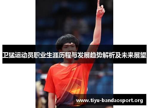 卫猛运动员职业生涯历程与发展趋势解析及未来展望 卫猛运动员职业生涯历程与发展趋势解析及未来展望