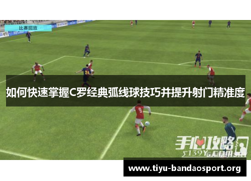 如何快速掌握C罗经典弧线球技巧并提升射门精准度 如何快速掌握C罗经典弧线球技巧并提升射门精准度