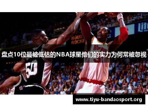 盘点10位最被低估的NBA球星他们的实力为何常被忽视 盘点10位最被低估的NBA球星他们的实力为何常被忽视