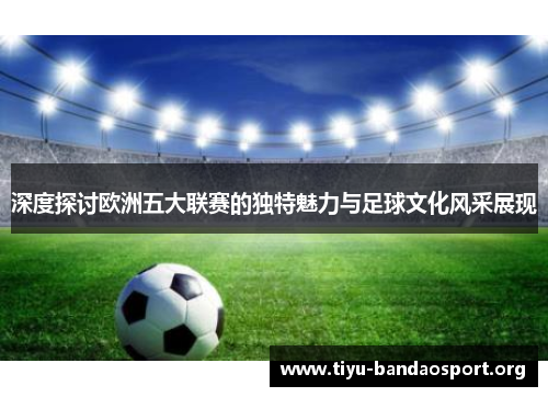 深度探讨欧洲五大联赛的独特魅力与足球文化风采展现 深度探讨欧洲五大联赛的独特魅力与足球文化风采展现
