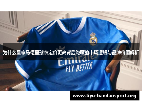 为什么皇家马德里球衣定价更高背后隐藏的市场逻辑与品牌价值解析 为什么皇家马德里球衣定价更高背后隐藏的市场逻辑与品牌价值解析