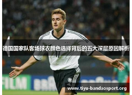 德国国家队客场球衣颜色选择背后的五大深层原因解析 德国国家队客场球衣颜色选择背后的五大深层原因解析