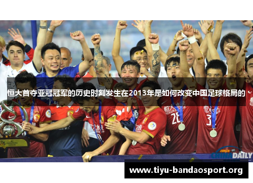 恒大首夺亚冠冠军的历史时刻发生在2013年是如何改变中国足球格局的 恒大首夺亚冠冠军的历史时刻发生在2013年是如何改变中国足球格局的