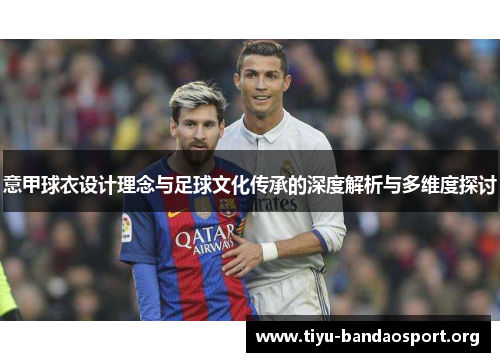 意甲球衣设计理念与足球文化传承的深度解析与多维度探讨 意甲球衣设计理念与足球文化传承的深度解析与多维度探讨