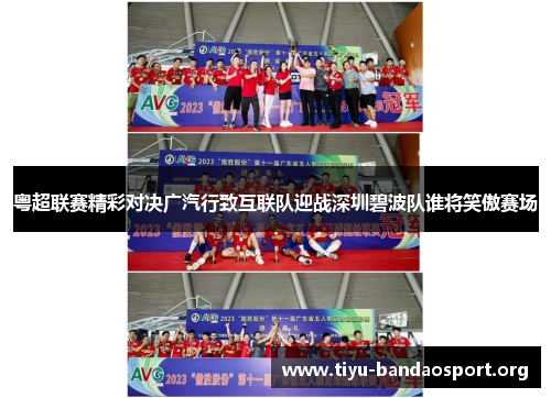 粤超联赛精彩对决广汽行致互联队迎战深圳碧波队谁将笑傲赛场 粤超联赛精彩对决广汽行致互联队迎战深圳碧波队谁将笑傲赛场